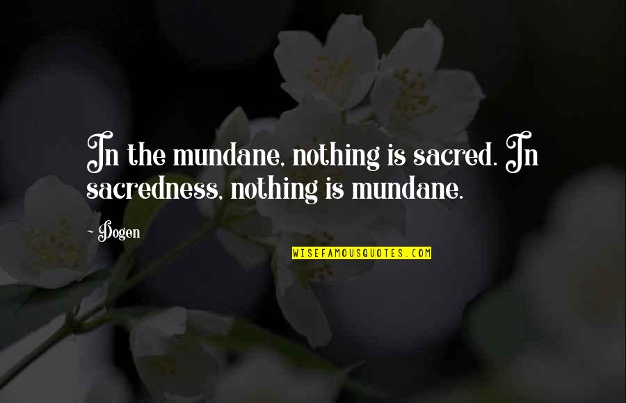 Love Hugs Smiles Quotes By Dogen: In the mundane, nothing is sacred. In sacredness,