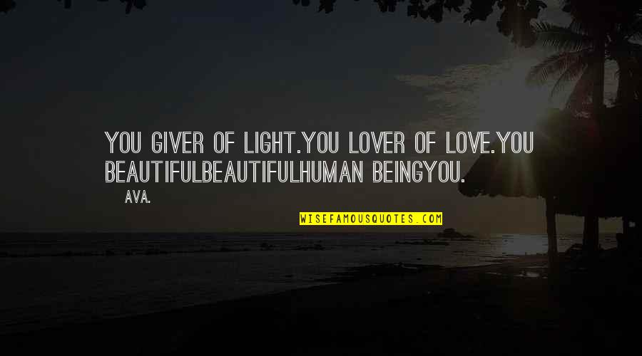 Love Human Being Quotes By AVA.: you giver of light.you lover of love.you beautifulbeautifulhuman