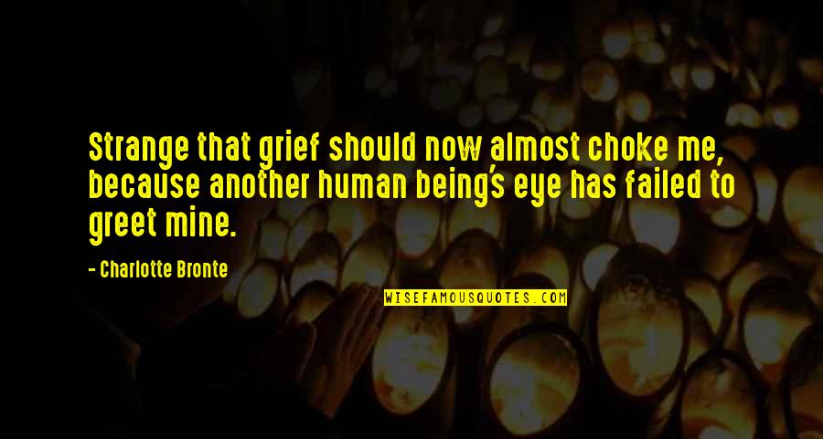 Love Human Being Quotes By Charlotte Bronte: Strange that grief should now almost choke me,