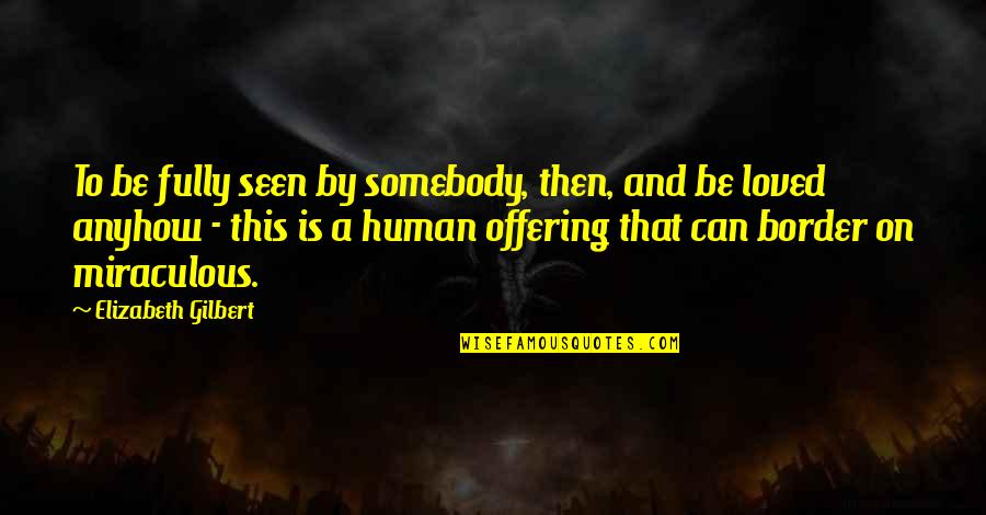 Love Human Being Quotes By Elizabeth Gilbert: To be fully seen by somebody, then, and
