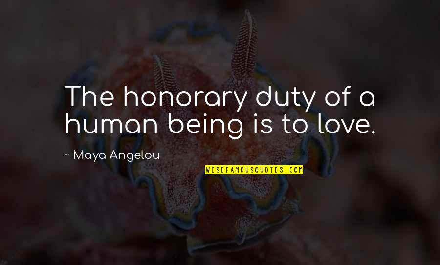 Love Human Being Quotes By Maya Angelou: The honorary duty of a human being is