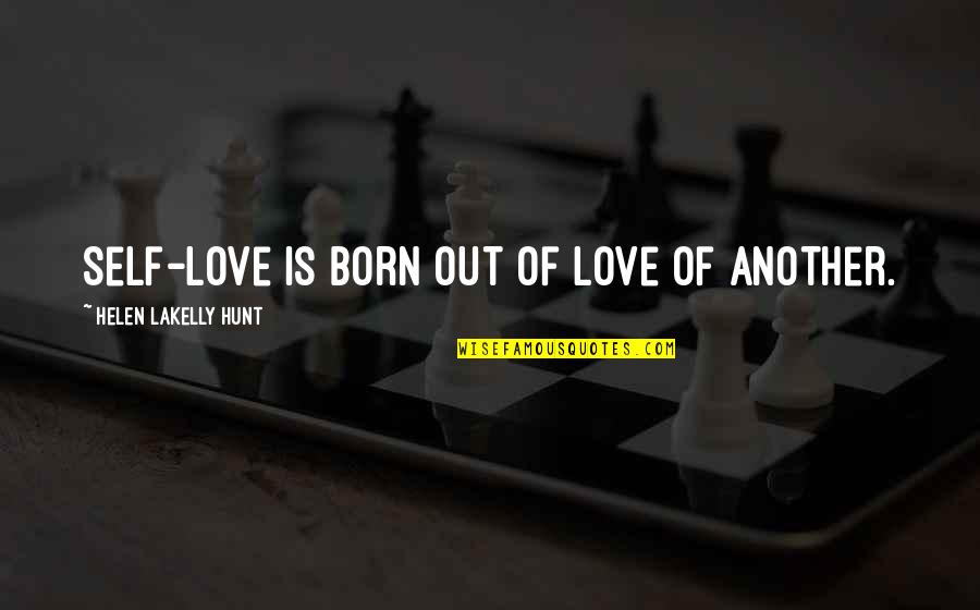 Love Hunt Quotes By Helen LaKelly Hunt: Self-love is born out of love of another.