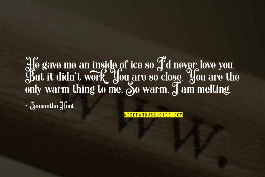 Love Hunt Quotes By Samantha Hunt: He gave me an inside of ice so