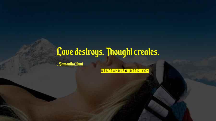 Love Hunt Quotes By Samantha Hunt: Love destroys. Thought creates.