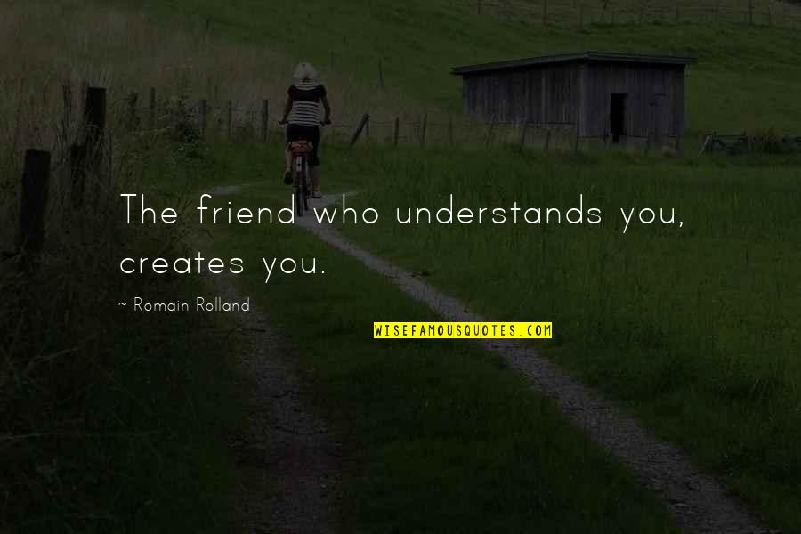 Love Hurt And Moving On Quotes By Romain Rolland: The friend who understands you, creates you.