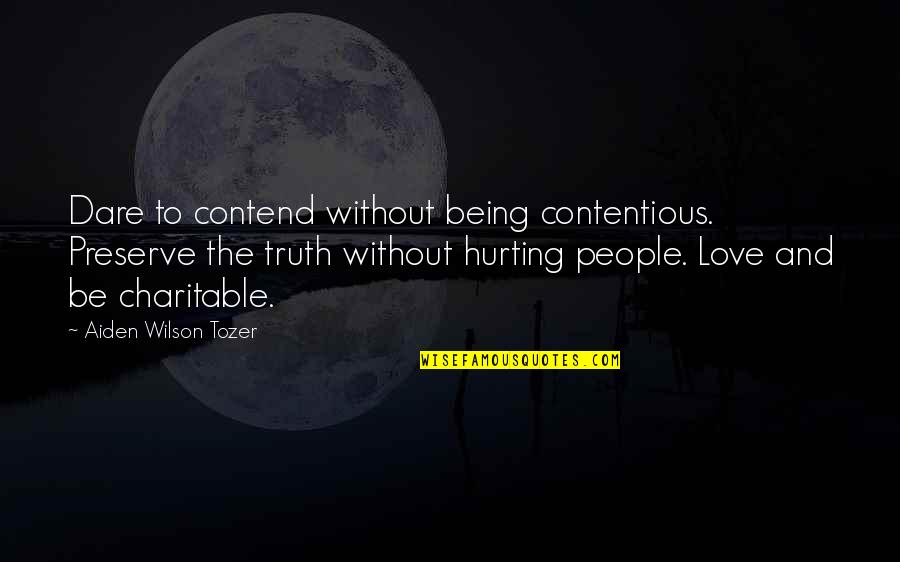 Love Hurting Quotes By Aiden Wilson Tozer: Dare to contend without being contentious. Preserve the