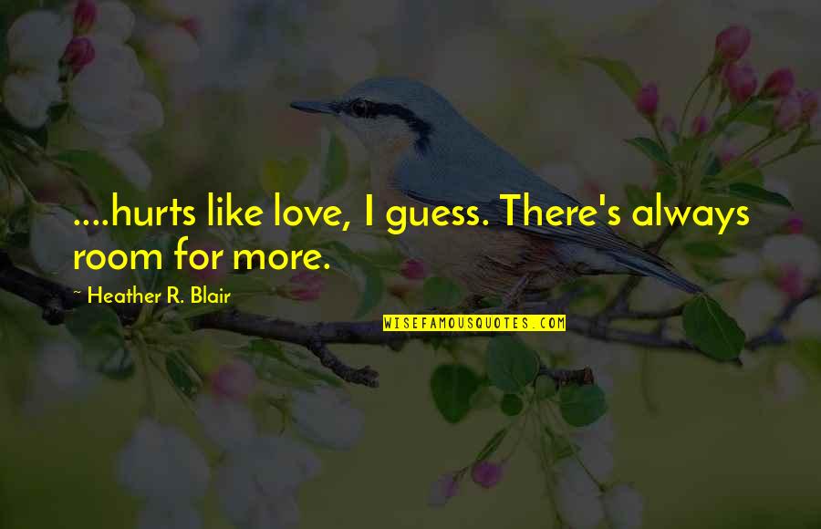 Love Hurting Quotes By Heather R. Blair: ....hurts like love, I guess. There's always room