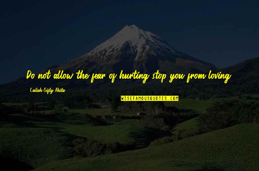 Love Hurting Quotes By Lailah Gifty Akita: Do not allow the fear of hurting stop