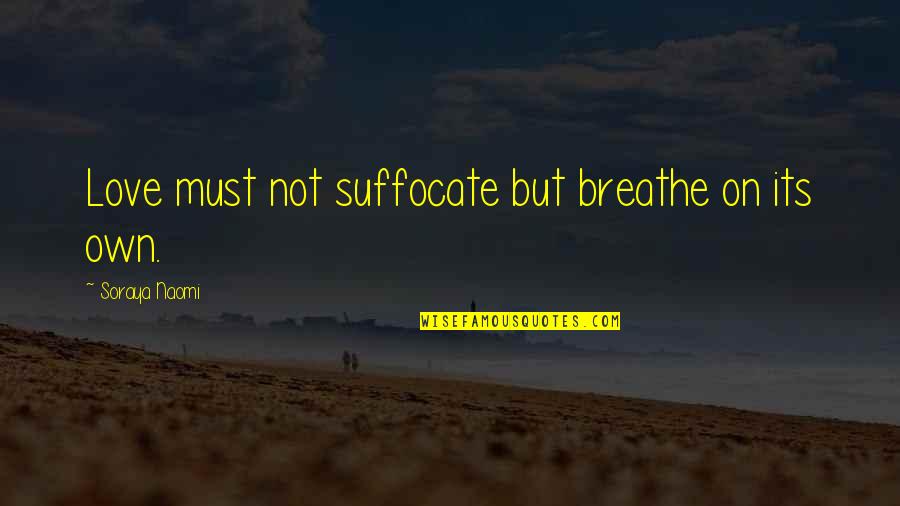 Love Hurts But Quotes By Soraya Naomi: Love must not suffocate but breathe on its
