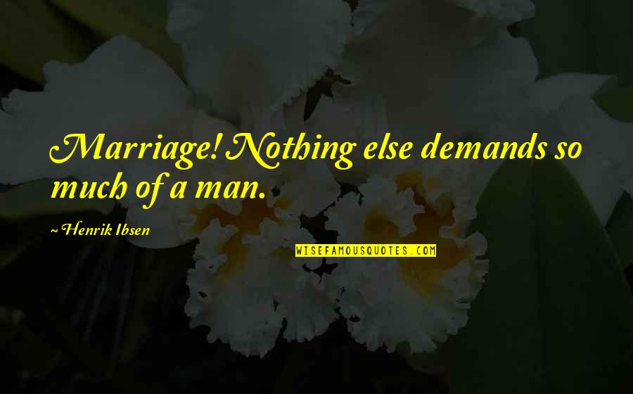 Love Hurts Get Over It Quotes By Henrik Ibsen: Marriage! Nothing else demands so much of a