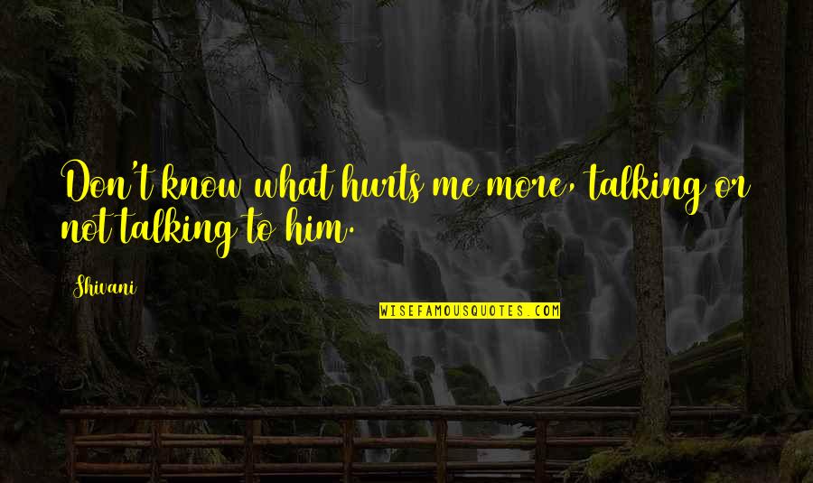 Love Hurts More Quotes By Shivani: Don't know what hurts me more, talking or
