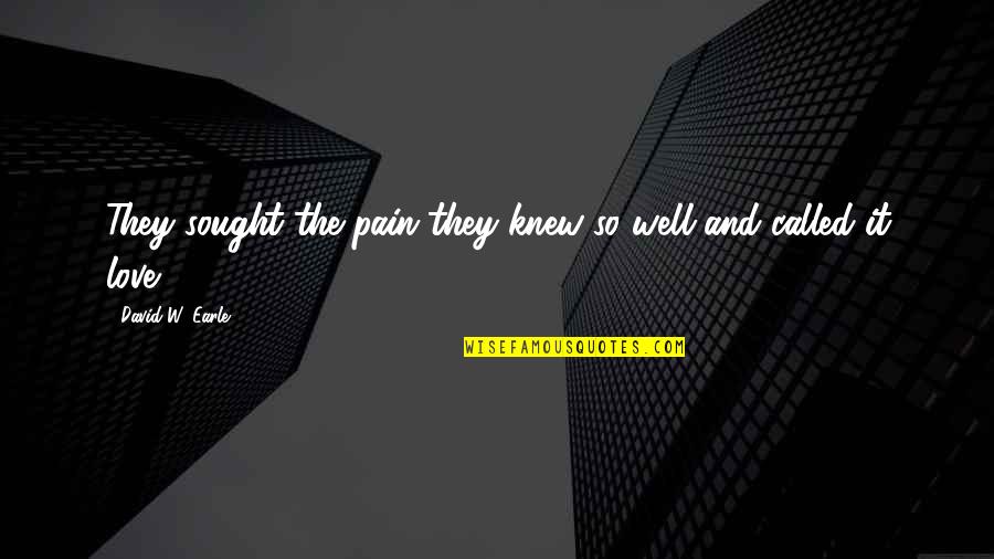 Love Hurts Pain Quotes By David W. Earle: They sought the pain they knew so well