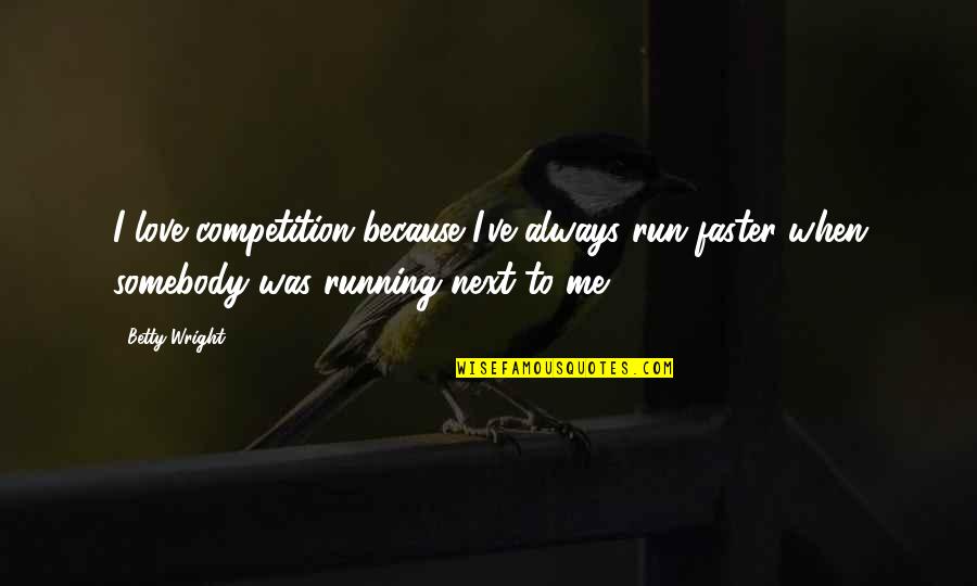 Love Hurts Tumblr Quotes By Betty Wright: I love competition because I've always run faster