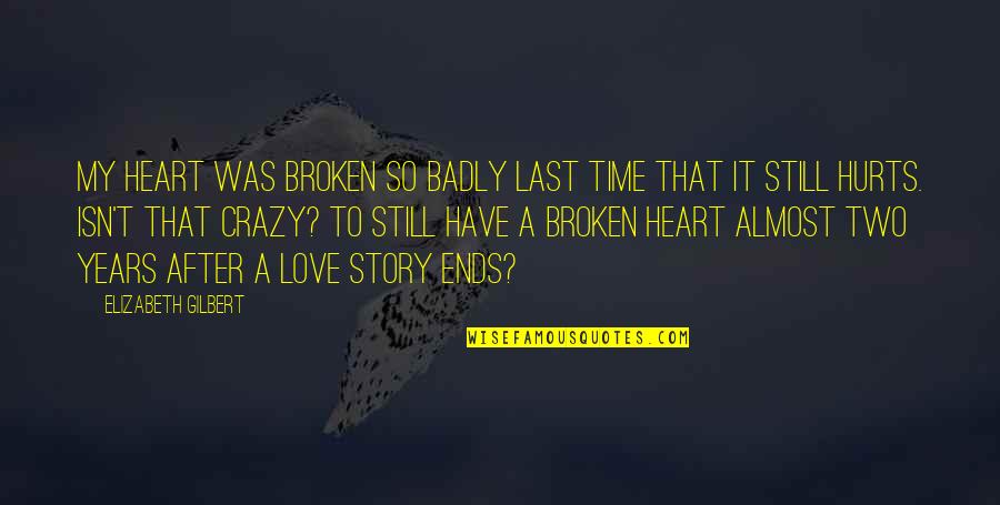 Love Hurts Very Badly Quotes By Elizabeth Gilbert: My heart was broken so badly last time