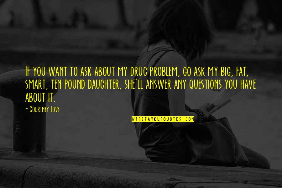 Love I Have For My Daughter Quotes By Courtney Love: If you want to ask about my drug