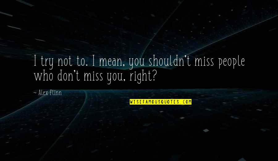 Love I Miss You Quotes By Alex Flinn: I try not to. I mean, you shouldn't