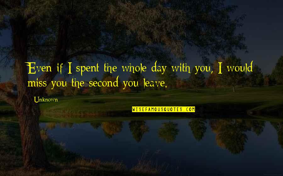 Love I Miss You Quotes By Unknown: Even if I spent the whole day with