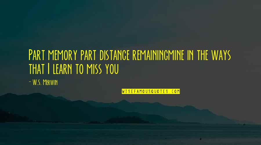 Love I Miss You Quotes By W.S. Merwin: Part memory part distance remainingmine in the ways