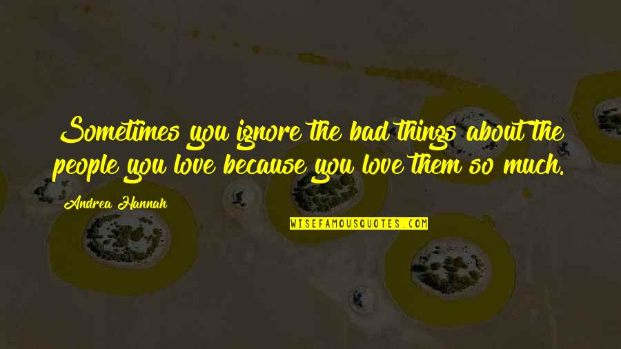 Love Ignore Quotes By Andrea Hannah: Sometimes you ignore the bad things about the