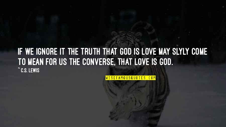 Love Ignore Quotes By C.S. Lewis: If we ignore it the truth that God