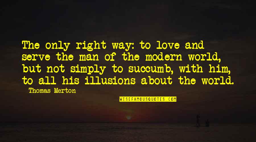 Love Illusions Quotes By Thomas Merton: The only right way: to love and serve