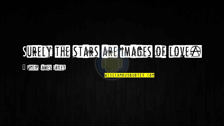 Love Images For Quotes By Philip James Bailey: Surely the stars are images of love.