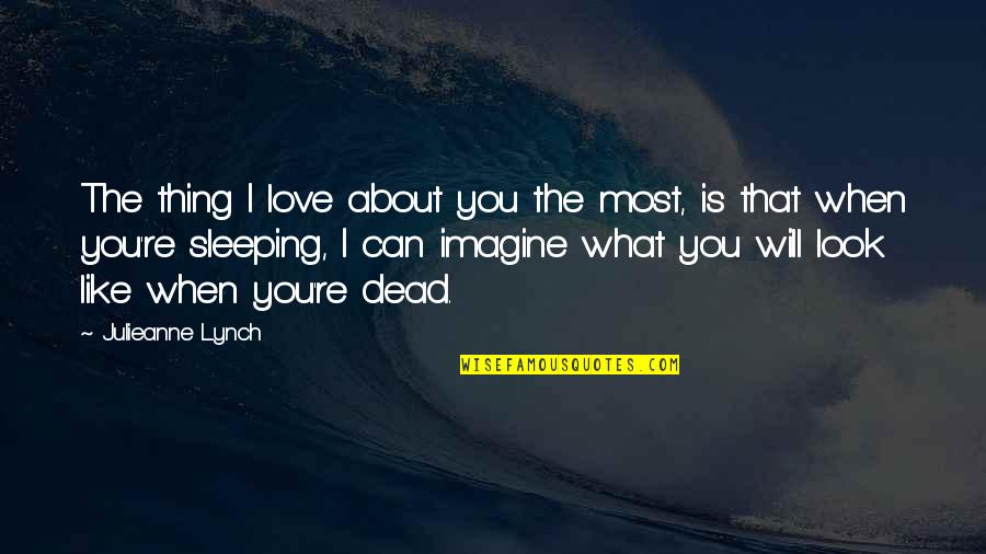 Love Imagine Quotes By Julieanne Lynch: The thing I love about you the most,