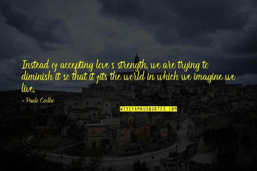 Love Imagine Quotes By Paulo Coelho: Instead of accepting love's strength, we are trying