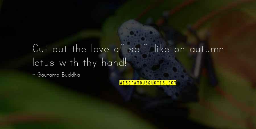 Love In Autumn Quotes By Gautama Buddha: Cut out the love of self, like an