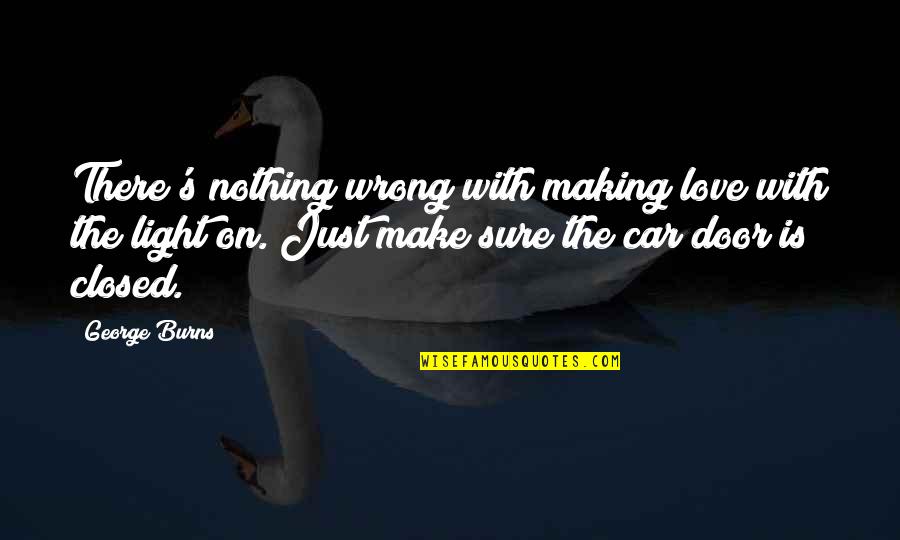 Love In Car Quotes By George Burns: There's nothing wrong with making love with the