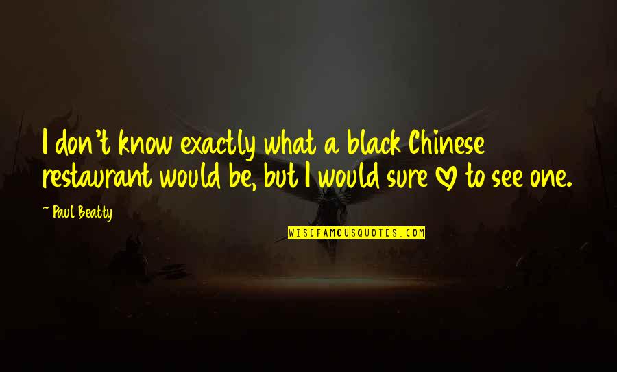 Love In Chinese Quotes By Paul Beatty: I don't know exactly what a black Chinese