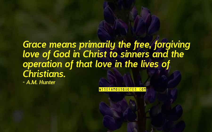 Love In Christ Quotes By A.M. Hunter: Grace means primarily the free, forgiving love of