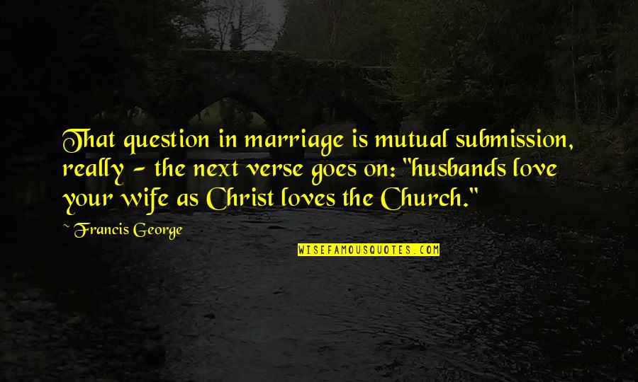 Love In Christ Quotes By Francis George: That question in marriage is mutual submission, really