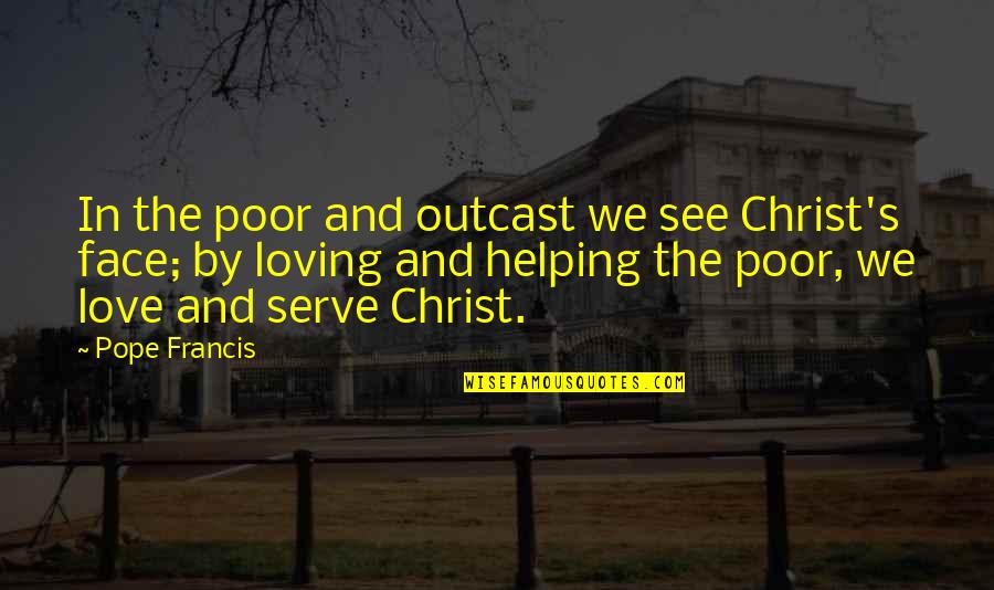 Love In Christ Quotes By Pope Francis: In the poor and outcast we see Christ's