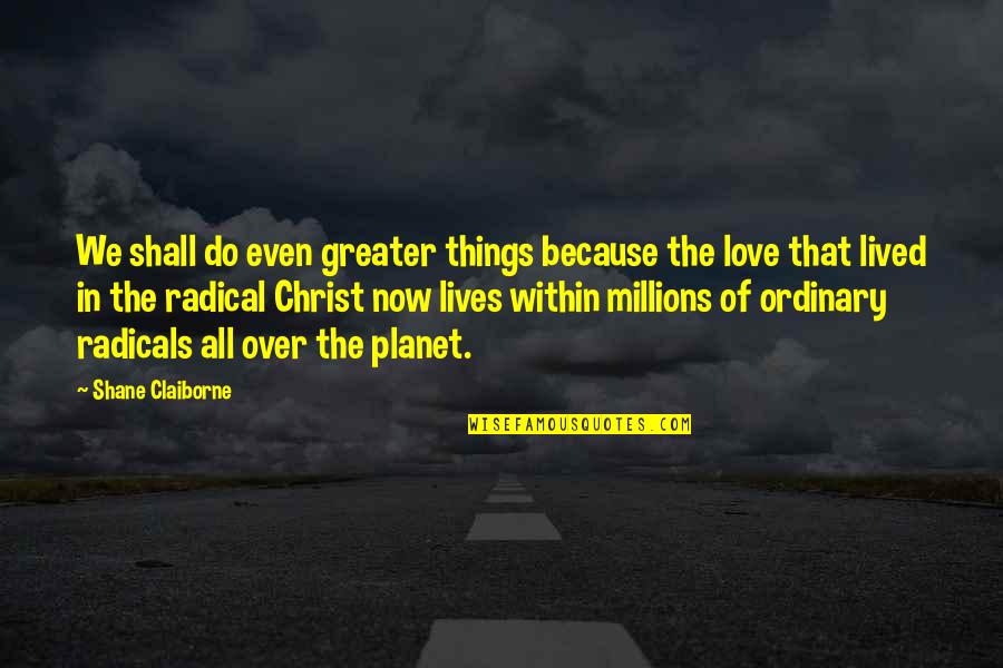 Love In Christ Quotes By Shane Claiborne: We shall do even greater things because the