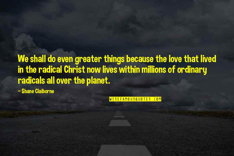 Love In Christianity Quotes By Shane Claiborne: We shall do even greater things because the