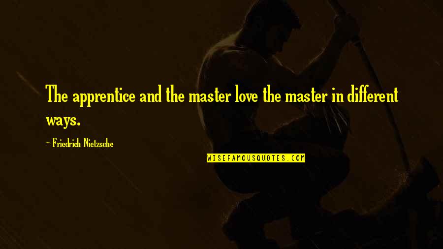 Love In Different Ways Quotes By Friedrich Nietzsche: The apprentice and the master love the master