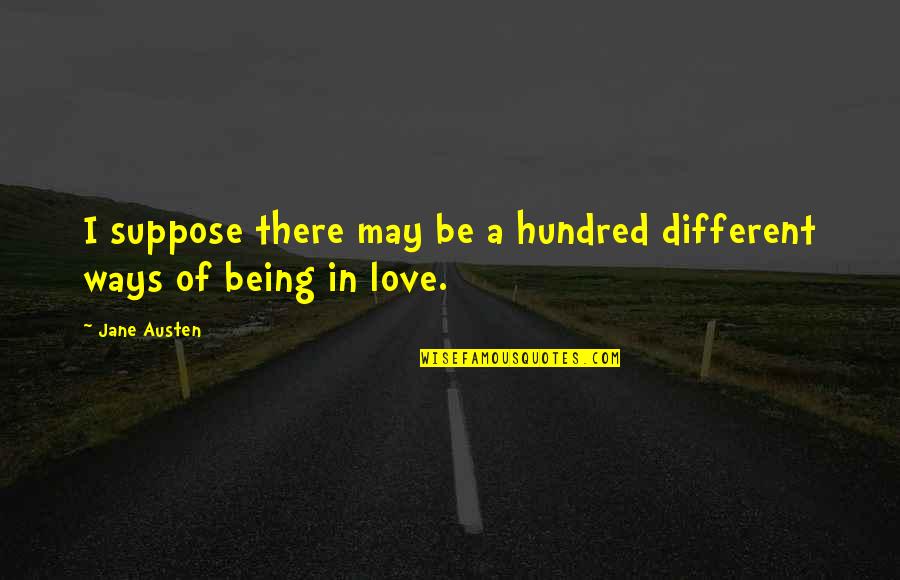 Love In Different Ways Quotes By Jane Austen: I suppose there may be a hundred different