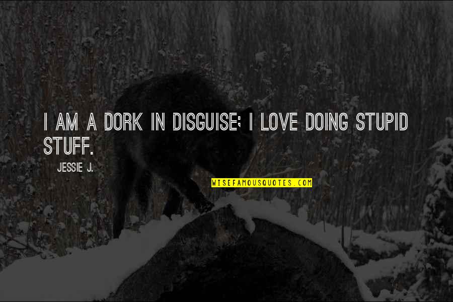 Love In Disguise Quotes By Jessie J.: I am a dork in disguise; I love