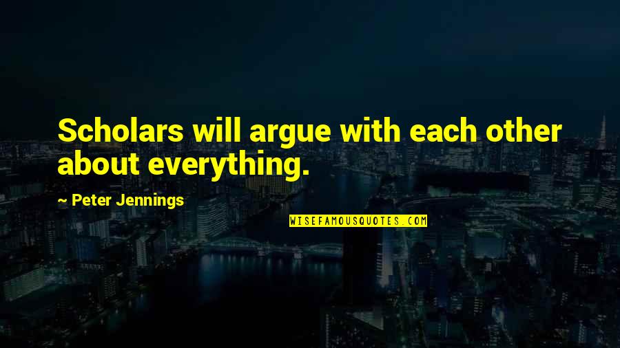 Love In Frankenstein Quotes By Peter Jennings: Scholars will argue with each other about everything. Love In Frankenstein Quotes By Peter Jennings: Scholars will argue with each other about everything.