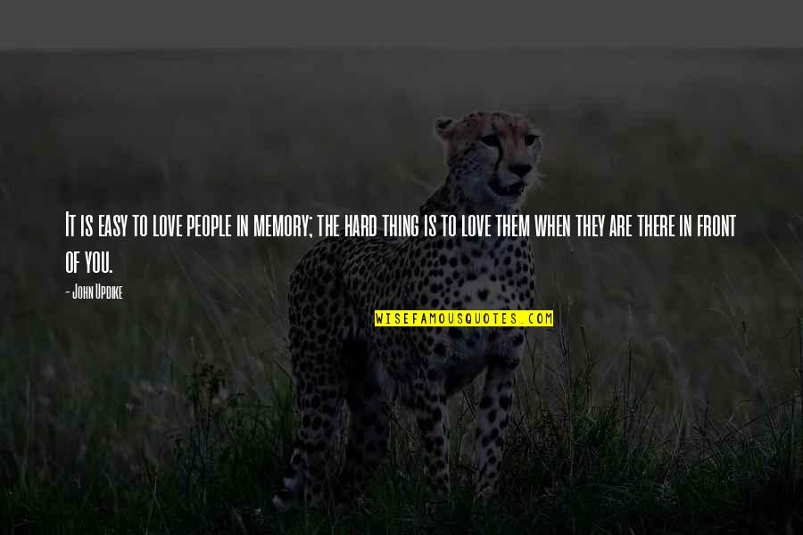 Love In Front Of You Quotes By John Updike: It is easy to love people in memory; Love In Front Of You Quotes By John Updike: It is easy to love people in memory;