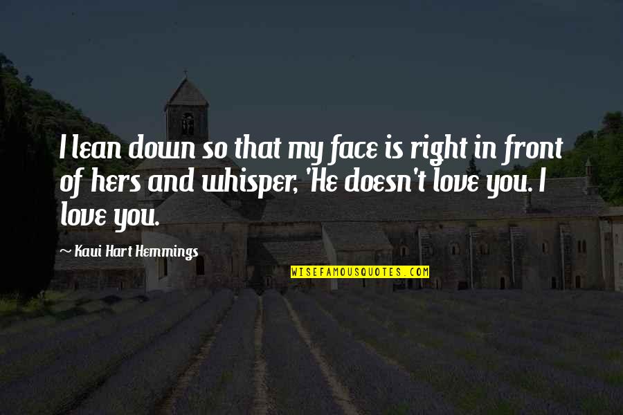 Love In Front Of You Quotes By Kaui Hart Hemmings: I lean down so that my face is Love In Front Of You Quotes By Kaui Hart Hemmings: I lean down so that my face is