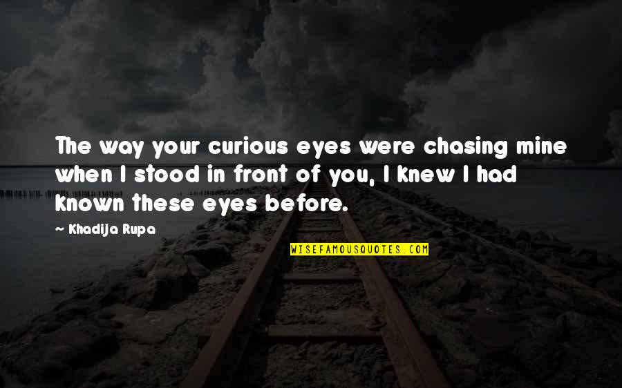 Love In Front Of You Quotes By Khadija Rupa: The way your curious eyes were chasing mine Love In Front Of You Quotes By Khadija Rupa: The way your curious eyes were chasing mine