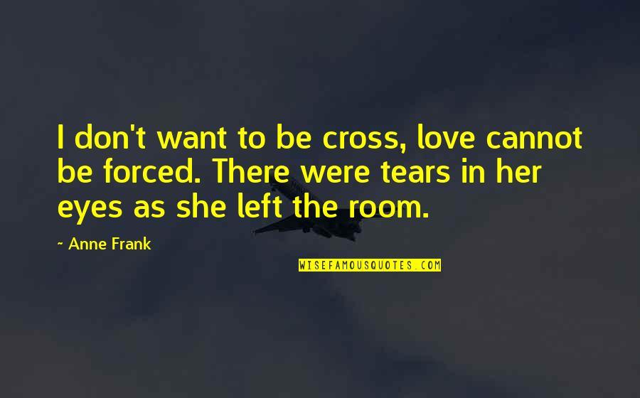 Love In Her Eyes Quotes By Anne Frank: I don't want to be cross, love cannot