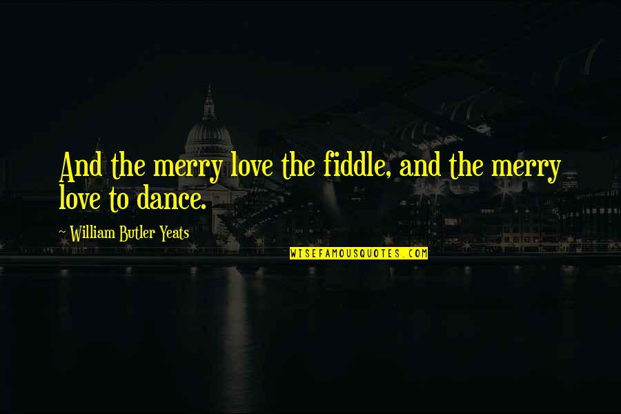 Love In Irish Quotes By William Butler Yeats: And the merry love the fiddle, and the