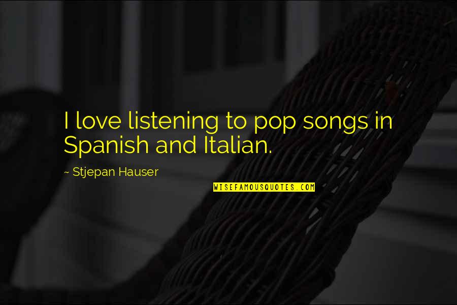 Love In Italian Quotes By Stjepan Hauser: I love listening to pop songs in Spanish