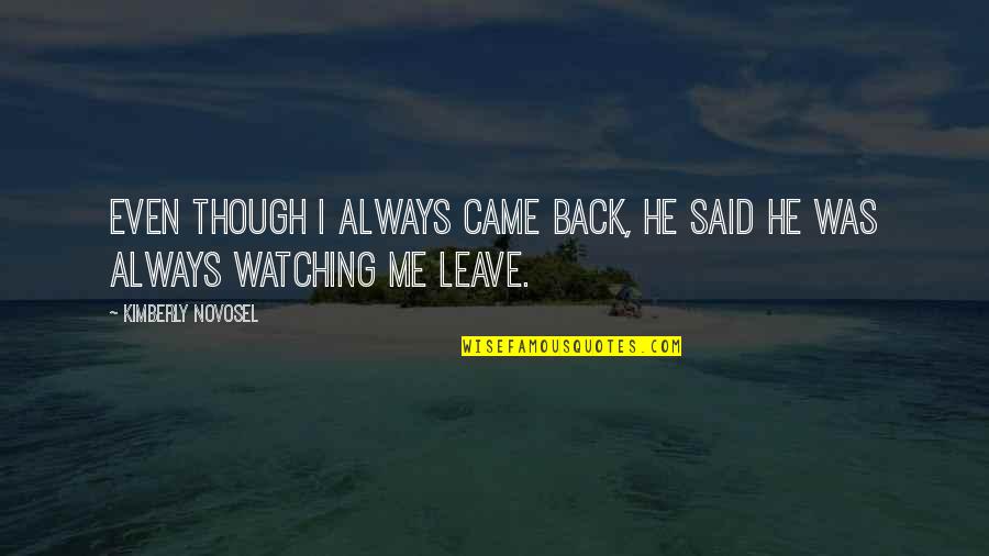 Love In Long Distance Relationships Quotes By Kimberly Novosel: Even though I always came back, he said Love In Long Distance Relationships Quotes By Kimberly Novosel: Even though I always came back, he said