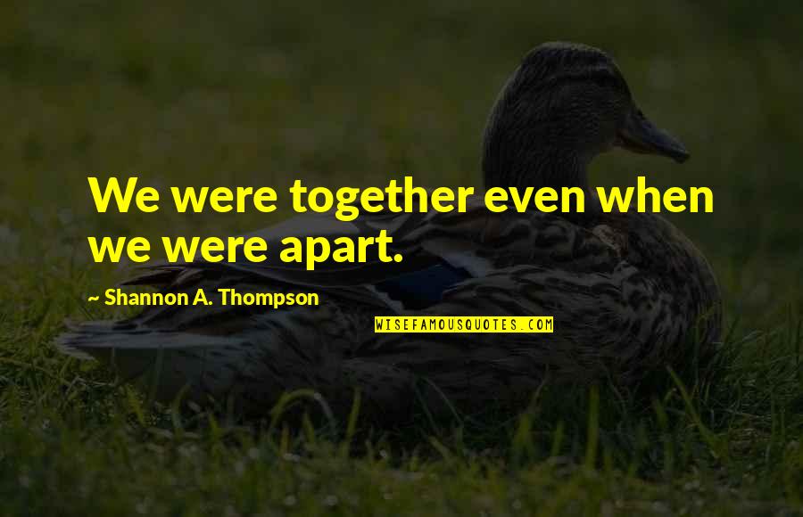 Love In Long Distance Relationships Quotes By Shannon A. Thompson: We were together even when we were apart. Love In Long Distance Relationships Quotes By Shannon A. Thompson: We were together even when we were apart.