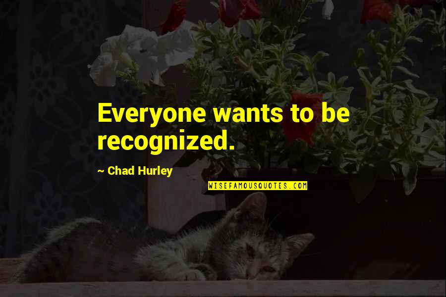Love In Man's Search For Meaning Quotes By Chad Hurley: Everyone wants to be recognized. Love In Man's Search For Meaning Quotes By Chad Hurley: Everyone wants to be recognized.
