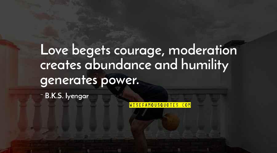 Love In Moderation Quotes By B.K.S. Iyengar: Love begets courage, moderation creates abundance and humility